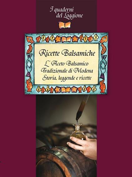 Ricette balsamiche. Storia, leggende e ricette sull'aceto balsamico tradizionale di Modena - Associazione Esperti Degustatori - ebook