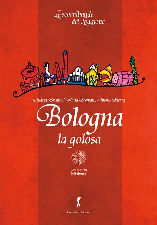 Bologna la golosa - Andrea Brentani,Katia Brentani,Simona Guerra - copertina