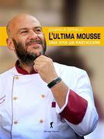 L' ultima mousse. Una vita da pasticcere