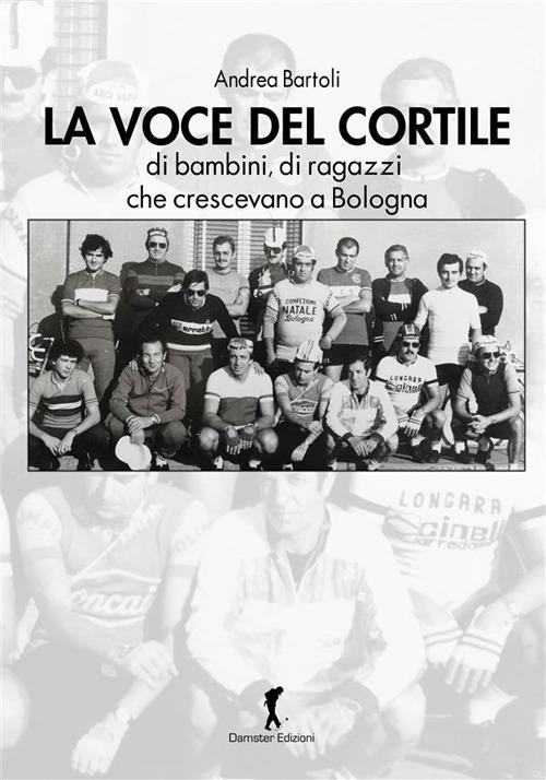 La voce del cortile. di bambini, di ragazzi che crescevano a Bologna - Andrea Bartoli - copertina