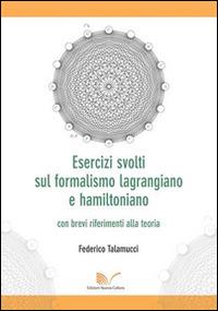 Esercizi svolti sul formalismo lagrangiano e hamiltoniano con brevi riferimenti alla teoria - Federico Talamucci - copertina