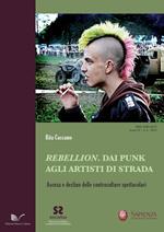 Rebellion. Dai punk agli artisti di strada. Ascesa e declino delle controculture spettacolari