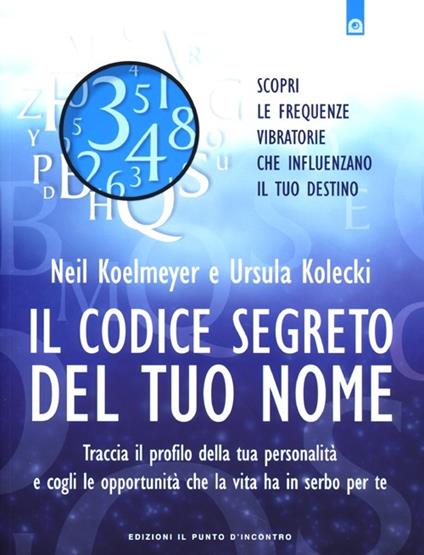 Il codice segreto del tuo nome. Traccia il profilo della tua personalità e cogli le opportunità che al vita ha in serbo per te - Neil Koelmeyer,Ursula Kolecki - copertina