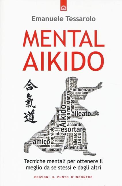 Mental-aikido. Tecniche mentali per ottenere il meglio da se stessi e dagli altri - Emanuele Tessarolo - copertina