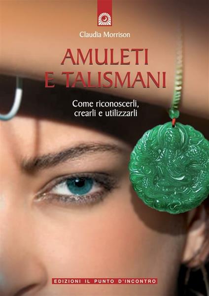 Amuleti e talismani. Come riconoscerli, crearli e utilizzarli - Claudia Morrison,B. Ponti - ebook