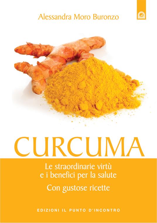 Curcuma. Le straordinarie virtù e i benefici per la salute. Con gustose ricette - Alessandra Moro Buronzo - ebook