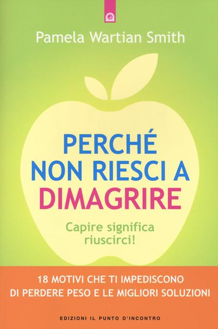 Perché non riesci a dimagrire. Capire significa riuscirci! 18 motivi che ti impediscono di perdere peso e le migliori soluzioni - Pamela Wartian Smith - copertina