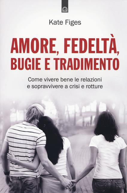 Amore, fedeltà, bugie e tradimento. Come vivere bene le relazioni e sopravvivere a crisi e rotture - Katie Figes - copertina