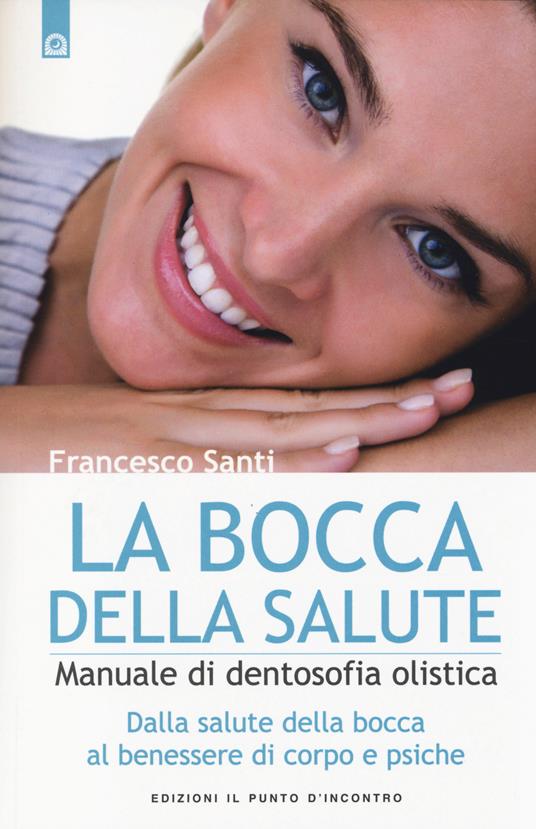 La bocca della salute. Manuale di dentosofia olistica. Dalla salute della bocca al benessere di corpo e psiche - Francesco Santi - copertina