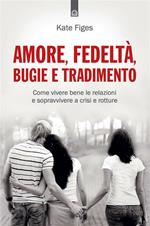 Amore, fedeltà, bugie e tradimento. Come vivere bene le relazioni e sopravvivere a crisi e rotture