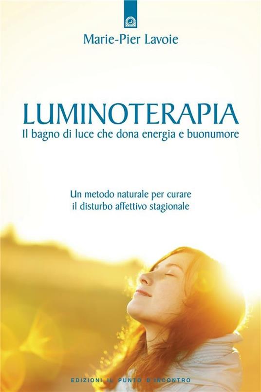 Luminoterapia. Il bagno di luce che dona energia e buonumore. Un metodo naturale per curare il disordine affettivo stagionale - Marie-Pier Lavoie,I. Dal Brun - ebook