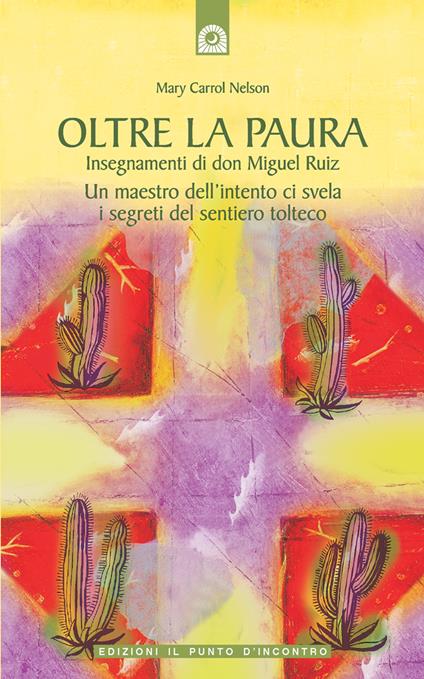 Oltre la paura. Insegnamenti di don Miguel Ruiz. Un maestro dell'intento ci svela i segreti del sentiero tolteco - Mary Carroll Nelson,Miguel jr. Ruiz,Fabrizio Andreella - ebook