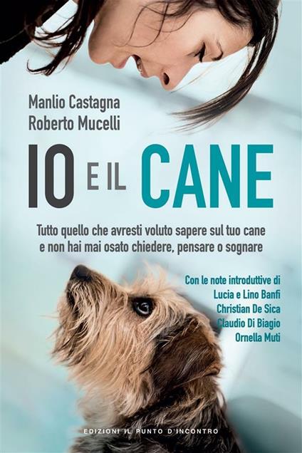 Io e il cane. Tutto quello che avresti voluto sapere sul tuo cane e non hai mai osato chiedere, pensare o sognare - Manlio Castagna,Roberto Mucelli - ebook