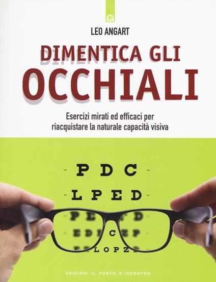 Dimentica gli occhiali. Esercizi mirati ed efficaci per riacquistare la naturale capacità visiva - Leo Angart - copertina