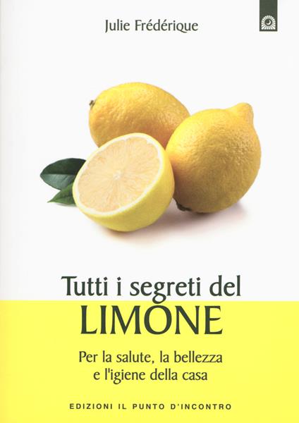 Tutti i segreti del limone. Per la salute, la bellezza e l'igiene della casa - Julie Frédérique - copertina