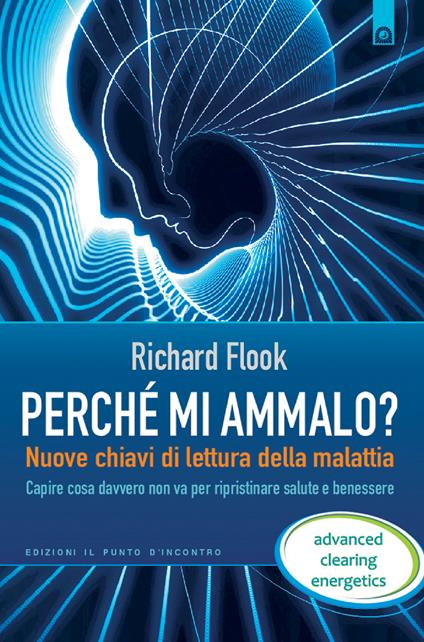 Perché mi ammalo? Nuove chiavi di lettura della malattia. Capire davvero cosa non va per ripristinare salute e benessere - Richard Flook,Milvia Faccia - ebook