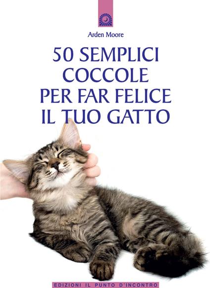 50 semplici coccole per far felice il tuo gatto - Arden Moore,C. Powell,I. Dal Brun - ebook