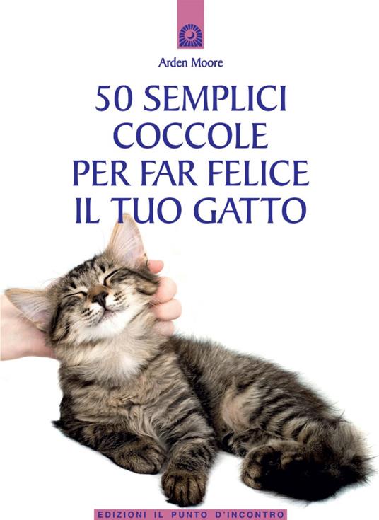 50 semplici coccole per far felice il tuo gatto - Arden Moore,C. Powell,I. Dal Brun - ebook