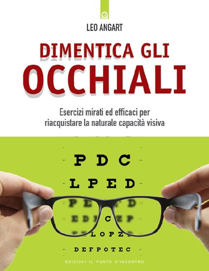 Dimentica gli occhiali. Esercizi mirati ed efficaci per riacquistare la naturale capacità visiva - Leo Angart,Silvia Camatta - ebook