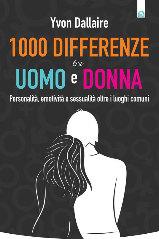 1000 differenze tra uomo e donna. Personalità, emotività e sessualità otre i luoghi comuni - Yvon Dallaire,Ilaria Dal Brun - ebook