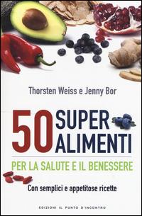 50 superalimenti per la salute e il benessere. Con semplici e appetitose ricette - Thorsten Weiss,Jenny Bor - copertina