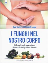 I funghi nel nostro corpo. Guida pratica alla prevenzione e alla cura di molti problemi di salute - Gaby Guzek,Elisabeth Lange - copertina