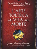 L' arte tolteca della vita e della morte. Viaggio nel cuore e nella mente di uno sciamano del nostro tempo