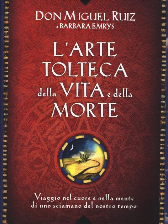 L' arte tolteca della vita e della morte. Viaggio nel cuore e nella mente di uno sciamano del nostro tempo - Miguel Ruiz,Barbara Emrys - copertina