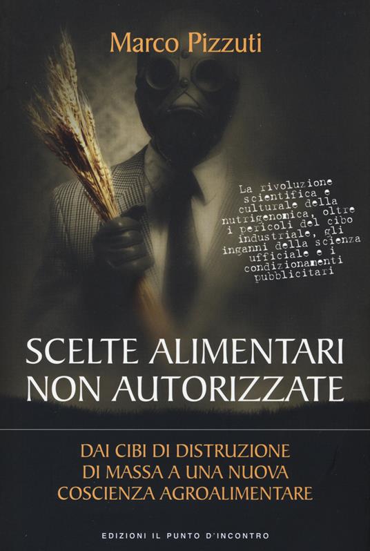 Scelte alimentari non autorizzate. Dai cibi di distruzione di massa a una nuova coscienza agroalimentare - Marco Pizzuti - copertina