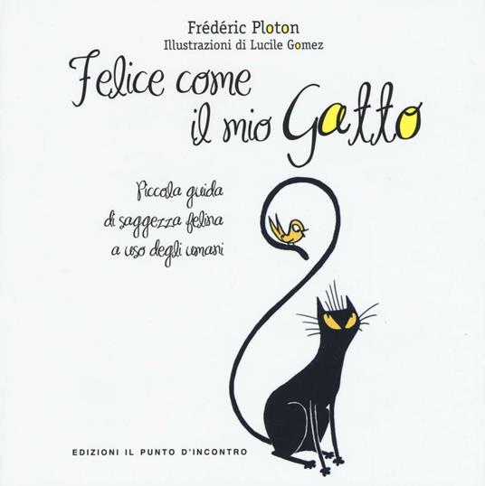 Felice come il mio gatto. Piccola guida di saggezza felina a uso degli umani - Frédéric Ploton - copertina