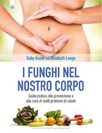 I funghi nel nostro corpo. Guida pratica alla prevenzione e alla cura di molti problemi di salute