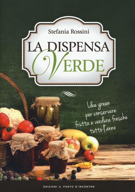 La dispensa verde. Idee green per conservare frutta e verdura fresche tutto  l'anno - Stefania Rossini - Libro - Edizioni Il Punto d'Incontro - Salute e  benessere