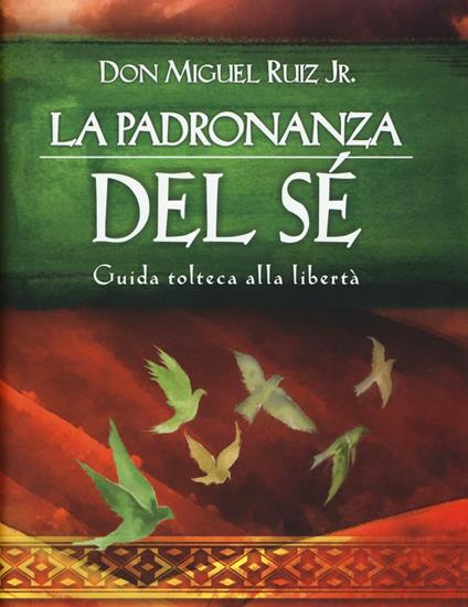 La padronanza del sé. Guida tolteca alla libertà - Miguel jr. Ruiz - copertina