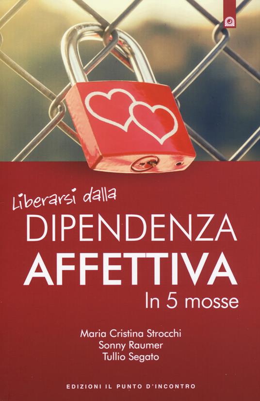 Liberarsi dalla dipendenza affettiva in 5 mosse - Maria Cristina Strocchi,Sonny Raumer,Tullio Segato - copertina