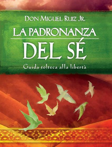 La padronanza del sé. Guida tolteca alla libertà - Miguel jr. Ruiz,F. Andreella - ebook