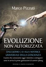 Evoluzione non autorizzata. Dall'uomo 2.0 alla matrice universale della coscienza