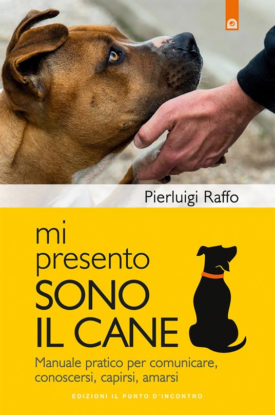 Mi presento, sono il cane. Manuale pratico per comunicare, conoscersi, capirsi, amarsi - Pierluigi Raffo - ebook