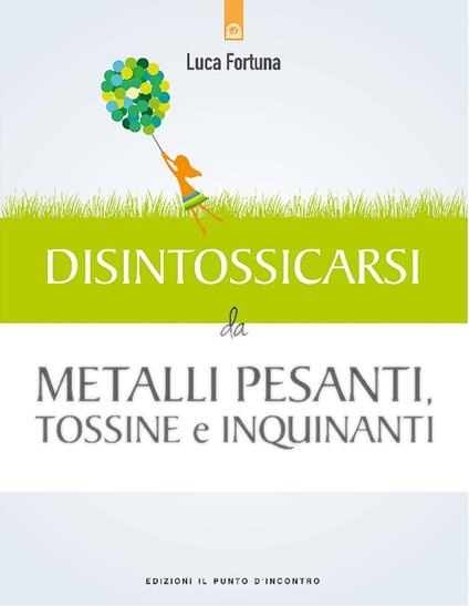 Disintossicarsi da metalli pesanti, tossine e inquinanti - Luca Fortuna - ebook