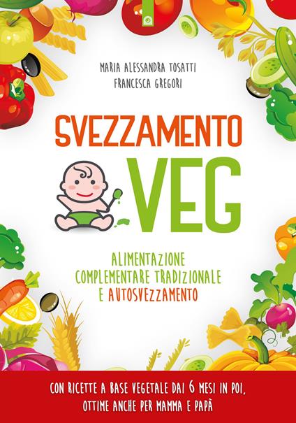 Svezzamento veg. Alimentazione complementare tradizionale a autosvezzamento. Nuova ediz. - Alessandra Tosatti,Francesca Gregori - copertina