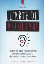 L' arte di ascoltare. Il segreto per capire e gestire i conflitti, prendere le giuste decisioni, migliorare la comunicazione e sedurre. Nuova ediz.