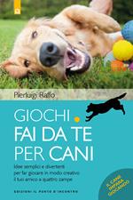 Giochi fai da te per cani. Idee semplici e divertenti per far giocare in modo creativo il tuo amico a quattro zampe