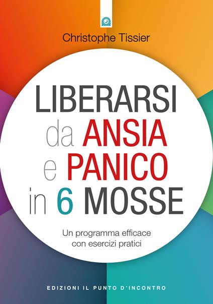 Liberarsi da ansia e panico in 6 mosse. Un programma efficace con esercizi pratici - Christophe Tissier,Ilaria Dal Brun - ebook