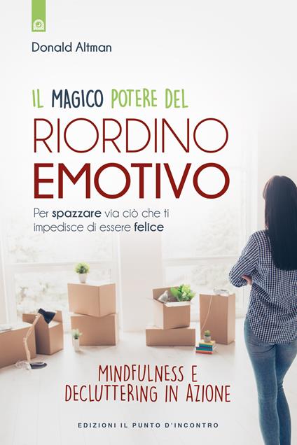 Il magico potere del riordino emotivo. Per spazzare via ciò che ti impedisce di essere felice. Mindfulness e decluttering in azione. Nuova ediz. - Donald Altman - copertina