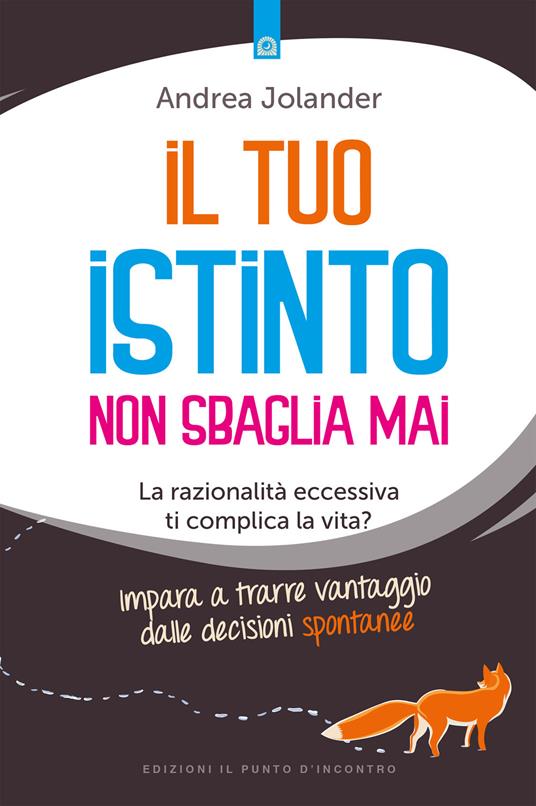 Il tuo istinto non sbaglia mai. La razionalità eccessiva ti complica la vita? Impara a trarre vantaggio dalle decisioni spontanee - Andrea Jolander - copertina