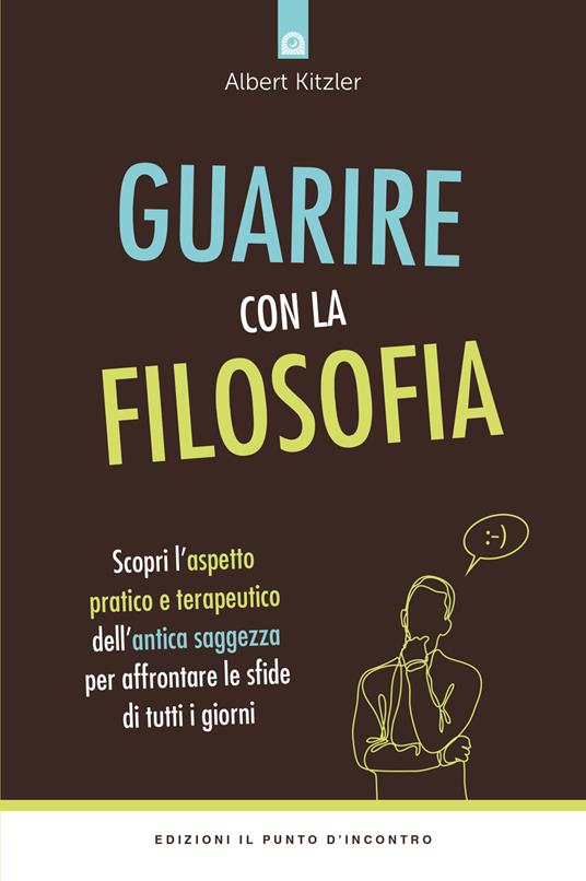 Guarire con la filosofia. Scopri l'aspetto pratico e terapeutico dell'antica saggezza per affrontare le sfide di tutti i giorni - Albert Kitzler - copertina