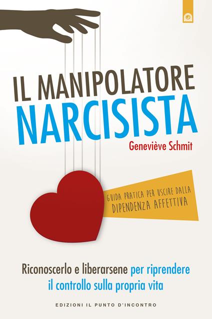 Il manipolatore narcisista. Riconoscerlo e liberarsene per riprendere il controllo sulla propria vita - Geneviève Schmit - copertina