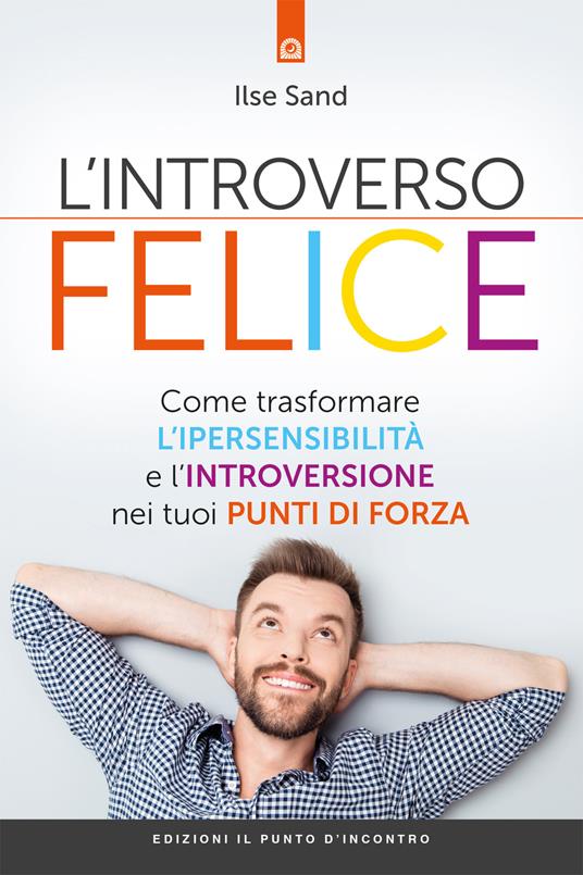 L' introverso felice. Come trasformare l'ipersensibilità e l'introversione nei tuoi punti di forza - Ilse Sand - copertina