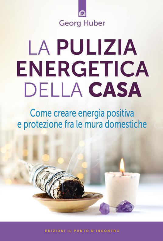 La pulizia energetica della casa. Come creare energia positiva e protezione fra le mura domestiche - Georg Huber - copertina