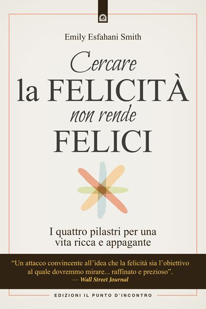 Cercare la felicità non rende felici. I quattro pilastri per una vita ricca e appagante - Emily Esfahani Smith - copertina