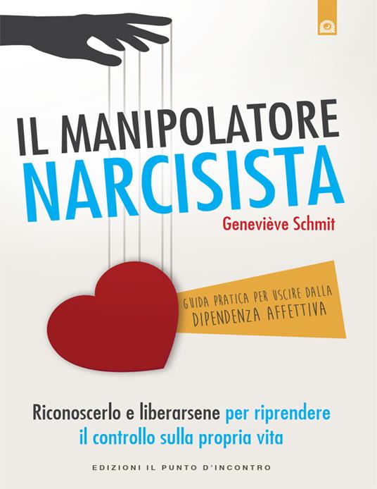 Il manipolatore narcisista. Riconoscerlo e liberarsene per riprendere il controllo sulla propria vita - Geneviève Schmit,Ilaria Dal Brun - ebook